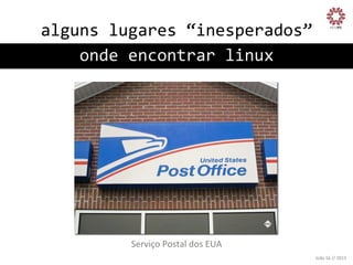 alguns	
  lugares	
  “inesperados”
	
  
onde	
  encontrar	
  linux
	
  

Serviço	
  Postal	
  dos	
  EUA
	
  
João	
  Sá	
  //	
  2013	
  

 
