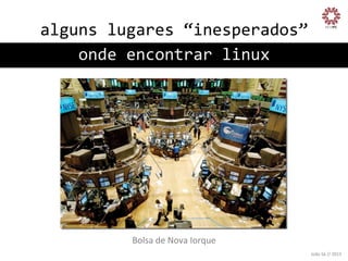 alguns	
  lugares	
  “inesperados”
	
  
onde	
  encontrar	
  linux
	
  

Bolsa	
  de	
  Nova	
  Iorque
	
  
João	
  Sá	
  //	
  2013	
  

 