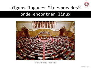 alguns	
  lugares	
  “inesperados”
	
  
onde	
  encontrar	
  linux
	
  

Parlamento	
  Francês
	
  
João	
  Sá	
  //	
  2013	
  

 