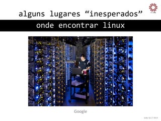 alguns	
  lugares	
  “inesperados”
	
  
onde	
  encontrar	
  linux
	
  

Google
	
  
João	
  Sá	
  //	
  2013	
  

 