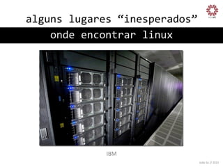alguns	
  lugares	
  “inesperados”
	
  
onde	
  encontrar	
  linux
	
  

IBM
	
  
João	
  Sá	
  //	
  2013	
  

 