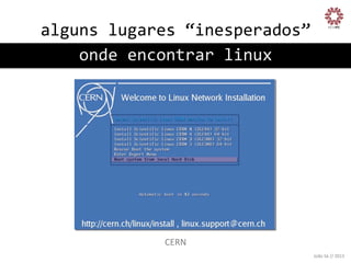alguns	
  lugares	
  “inesperados”
	
  
onde	
  encontrar	
  linux
	
  

CERN
	
  
João	
  Sá	
  //	
  2013	
  

 