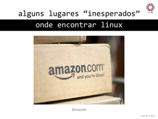 alguns	
  lugares	
  “inesperados”
	
  
onde	
  encontrar	
  linux
	
  

Amazon
	
  
João	
  Sá	
  //	
  2013	
  

 