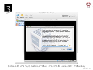 3
	
  

Criação	
  de	
  uma	
  nova	
  máquina	
  virtual	
  (imagem	
  de	
  instalação)	
  -­‐	
  VirtualBox
	
  

João	
  Sá	
  //	
  2013	
  

 