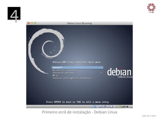 4
	
  

Primeiro	
  ecrã	
  de	
  instalação	
  -­‐	
  Debian	
  Linux
	
  

João	
  Sá	
  //	
  2013	
  

 