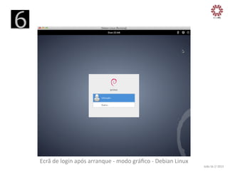 6
	
  

Ecrã	
  de	
  login	
  após	
  arranque	
  -­‐	
  modo	
  gráﬁco	
  -­‐	
  Debian	
  Linux
	
  

João	
  Sá	
  //	
  2013	
  

 