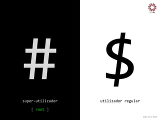 # $
	
  

super-­‐utilizador
	
  
	
  
[	
  root	
  ]
	
  

	
  

utilizador	
  regular
	
  

João	
  Sá	
  //	
  2013	
  

 