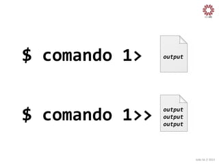 $	
  comando	
  1>	
  

output
	
  

$	
  comando	
  1>>
	
  

output
	
  
output
	
  
output
	
  

João	
  Sá	
  //	
  2013	
  

 