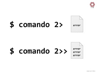 $	
  comando	
  2>	
  

error
	
  

$	
  comando	
  2>>
	
  

error
	
  
error
	
  
error
	
  

João	
  Sá	
  //	
  2013	
  

 