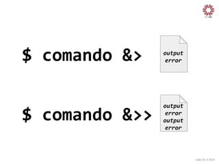 $	
  comando	
  &>	
  

output
	
  
error
	
  

$	
  comando	
  &>>
	
  

output
	
  
error
	
  
output
	
  
error
	
  

João	
  Sá	
  //	
  2013	
  

 