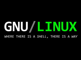 GNU/LINUX
	
  
WHERE	
  THERE	
  IS	
  A	
  SHELL,	
  THERE	
  IS	
  A	
  WAY	
  

 