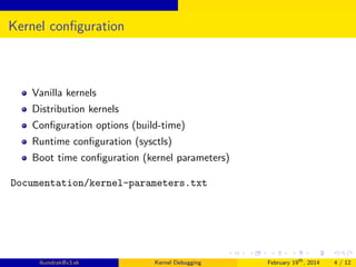 Kernel conﬁguration

Vanilla kernels
Distribution kernels
Conﬁguration options (build-time)
Runtime conﬁguration (sysctls)
Boot time conﬁguration (kernel parameters)
Documentation/kernel-parameters.txt

lkundrak@v3.sk

Kernel Debugging

February 19th , 2014

4 / 12

 