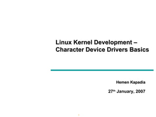 Hemen Kapadia 27 th  January, 2007 Linux Kernel Development – Character Device Drivers Basics 