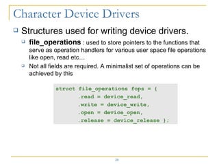 <ul><li>Structures used for writing device drivers. </li></ul><ul><ul><li>file_operations  : used to store pointers to the...