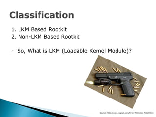 1. LKM Based Rootkit
2. Non-LKM Based Rootkit

- So, What is LKM (Loadable Kernel Module)?




                           ...