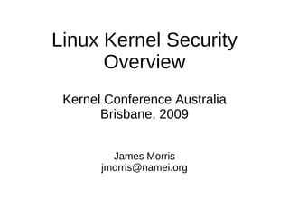 Linux Kernel Security
      Overview
 Kernel Conference Australia
       Brisbane, 2009


         James Morris
       jmorris@namei.org
 