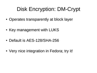 Disk Encryption: DM-Crypt
●   Operates transparently at block layer

●   Key management with LUKS

●   Default is AES-128/...