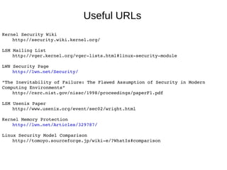 Useful URLs
Kernel Security Wiki
    http://security.wiki.kernel.org/

LSM Mailing List
    http://vger.kernel.org/vger­li...