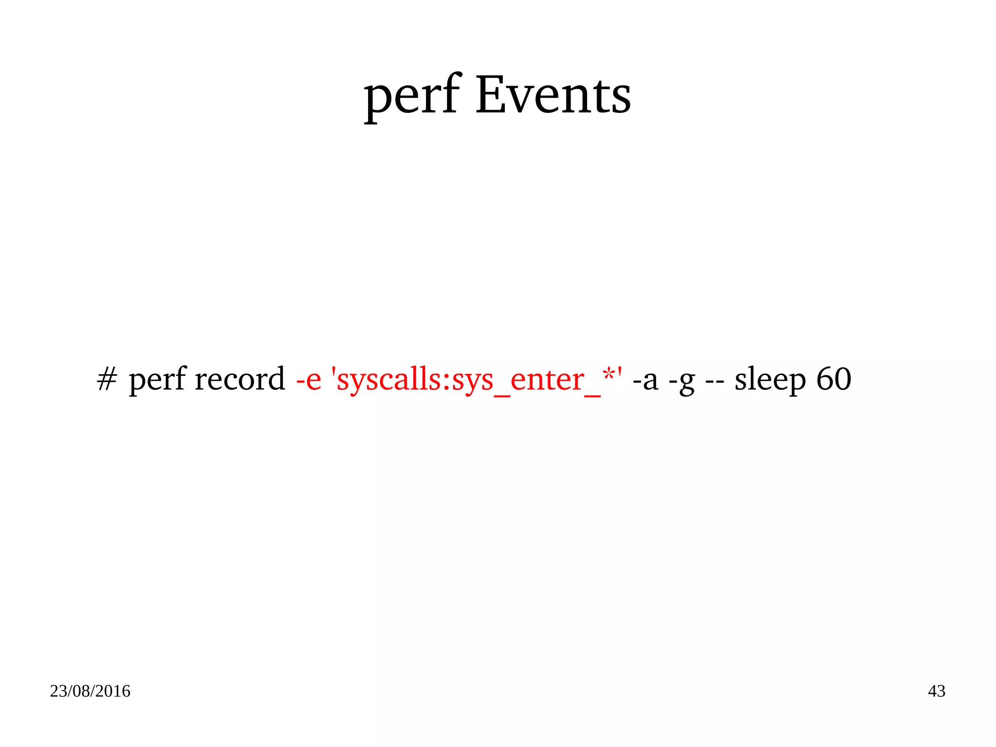 02/09/2016 43
Utilities for Kprobe
●
tracefs files
– perf probe
●
systemtap
– debuted in 2005 in Red Hat Enterprise Linux 4
– Probe by DSL script based on kprobe
 