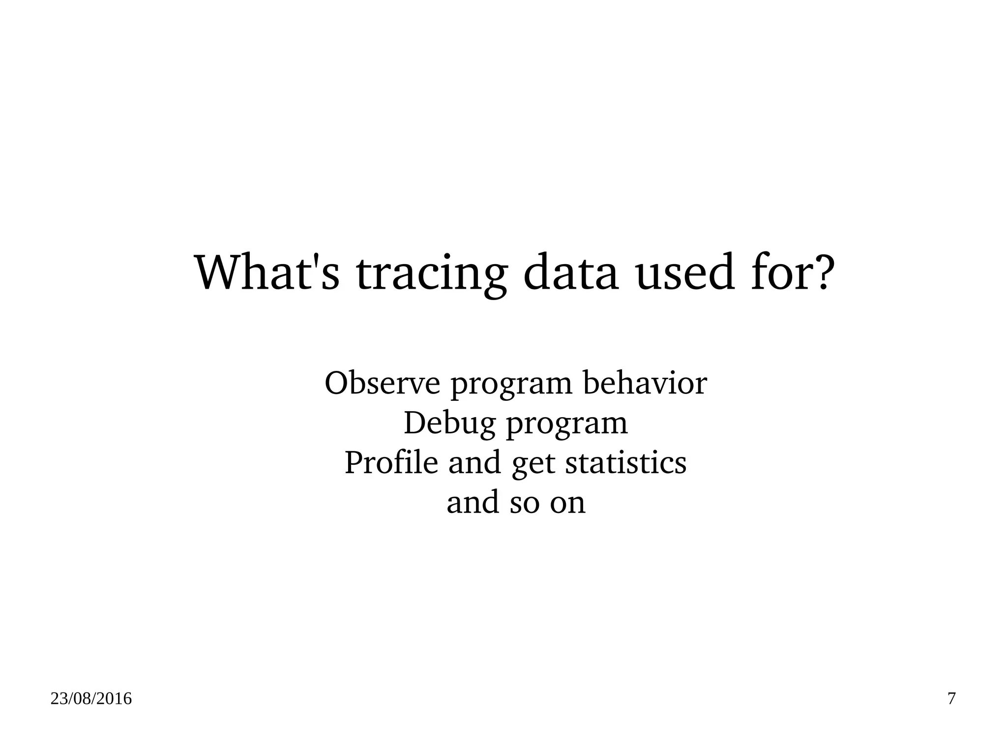 02/09/2016 7
What's tracing data used for?
Observe program behavior
Debug program
Profile and get statistics
and so on
 