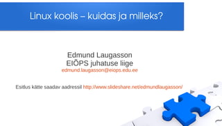 Linux koolis – kuidas ja milleks?



                      Edmund Laugasson
                      EIÕPS juhatuse liige
                    edmund.laugasson@eiops.edu.ee


Esitlus kätte saadav aadressil http://www.slideshare.net/edmundlaugasson/
 