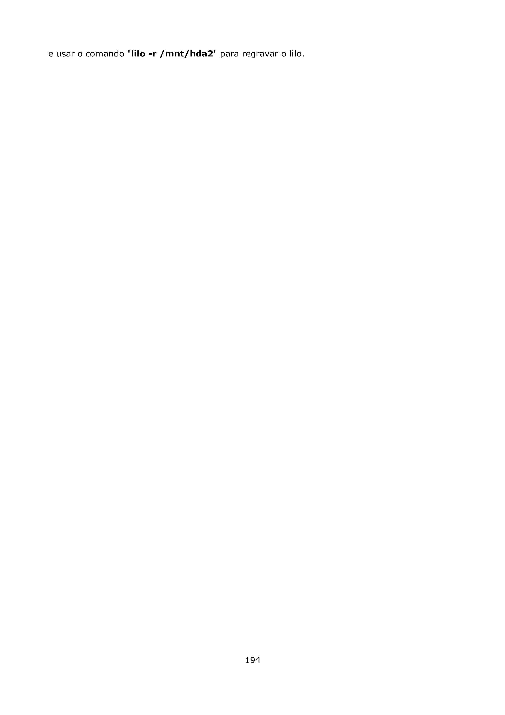 e usar o comando "lilo -r /mnt/hda2" para regravar o lilo.




                                            194
 