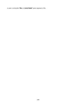 e usar o comando "lilo -r /mnt/hda2" para regravar o lilo.




                                            194
 