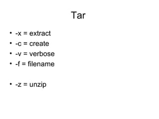 Tar  -x = extract -c = create -v = verbose -f = filename -z = unzip 