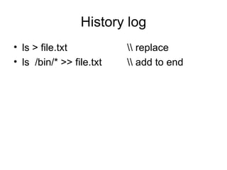 History log ls > file.txt \\ replace ls  /bin/* >> file.txt \\ add to end 