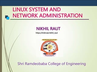 LINUX SYSTEM AND
NETWORK ADMINISTRATION
NIKHIL RAUT
Shri Ramdeobaba College of Engineering
https://linktr.ee/nikhil_raut
 