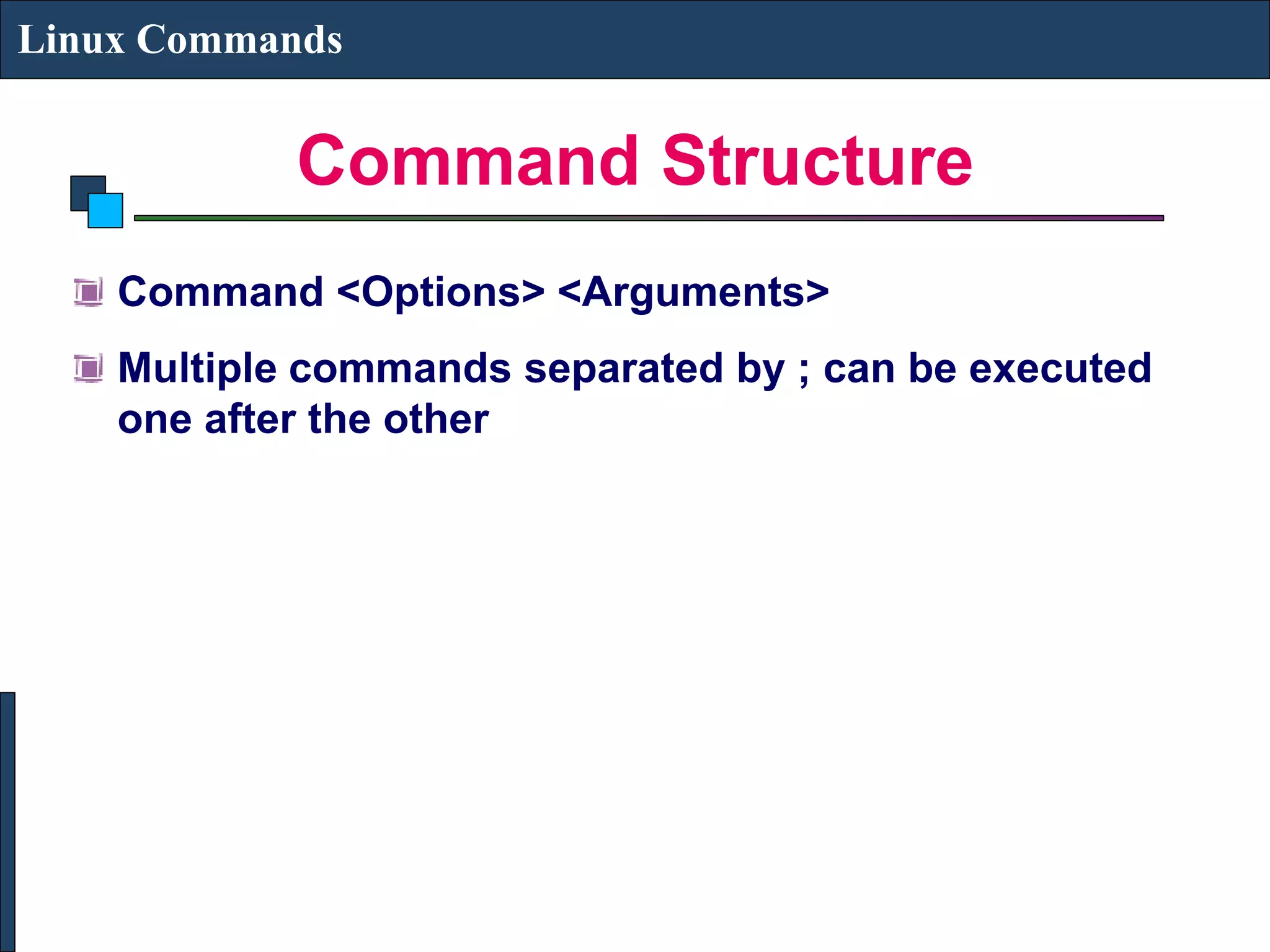 Command Structure Linux Commands Command <Options> <Arguments> Multiple commands separated by ; can be executed one after the other 
