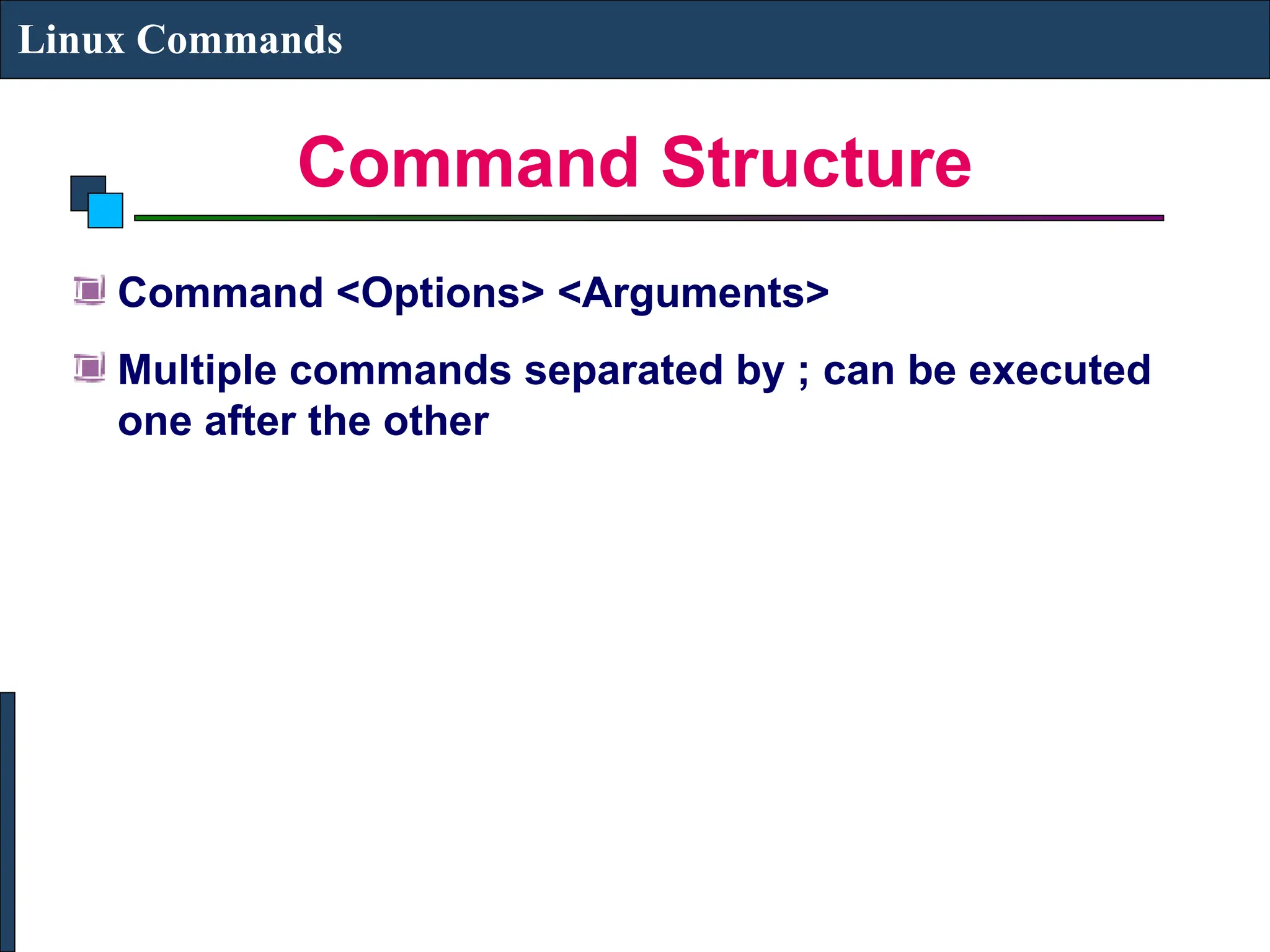 Command Structure
Linux Commands
Command <Options> <Arguments>
Multiple commands separated by ; can be executed
one after the other
 