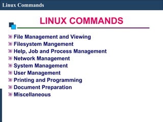 LINUX COMMANDS
Linux Commands
File Management and Viewing
Filesystem Mangement
Help, Job and Process Management
Network Management
System Management
User Management
Printing and Programming
Document Preparation
Miscellaneous
 