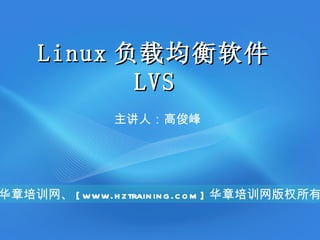 Linux 负载均衡软件
            LVS
                主讲人：高俊峰




华章培训网、 [ www.h ztrain in g .c o m ] 华章培训网版权所有
 