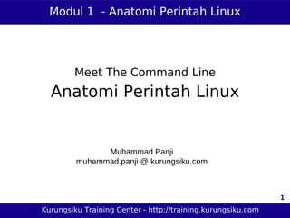 Modul 1 - Anatomi Perintah Linux




        Meet The Command Line
  Anatomi Perintah Linux


               Muhammad Panji
         muhammad.panji @ kurungsiku.com



                                                              1
Kurungsiku Training Center - http://training.kurungsiku.com
 