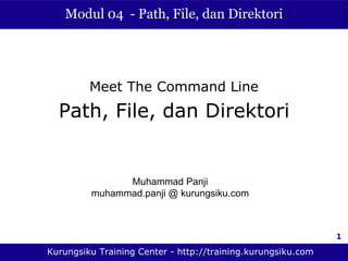Modul 04 - Path, File, dan Direktori




         Meet The Command Line
  Path, File, dan Direktori


               Muhammad Panji
         muhammad.panji @ kurungsiku.com



                                                              1

Kurungsiku Training Center - http://training.kurungsiku.com
 