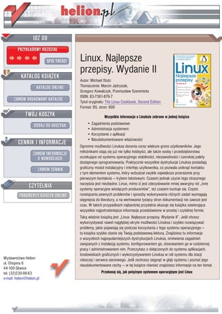 IDZ DO
         PRZYK£ADOWY ROZDZIA£

                           SPIS TREŒCI   Linux. Najlepsze
                                         przepisy. Wydanie II
           KATALOG KSI¥¯EK
                                         Autor: Michael Stutz
                      KATALOG ONLINE     T³umaczenie: Marcin Jêdrysiak,
                                         Grzegorz Kowalczyk, Przemys³aw Szeremiota
                                         ISBN: 83-7361-876-7
       ZAMÓW DRUKOWANY KATALOG           Tytu³ orygina³u: The Linux Cookbook, Second Edition
                                         Format: B5, stron: 800
              TWÓJ KOSZYK                                Wszystkie informacje o Linuksie zebrane w jednej ksi¹¿ce
                                             • Zagadnienia podstawowe
                    DODAJ DO KOSZYKA
                                             • Administracja systemem
                                             • Korzystanie z aplikacji
                                             • Nieudokumentowane w³aœciwoœci
         CENNIK I INFORMACJE             Ogromne mo¿liwoœci Linuksa docenia coraz wiêksze grono u¿ytkowników. Jego
                                         mi³oœnikami staj¹ siê ju¿ nie tylko hobbyœci, ale tak¿e osoby i przedsiêbiorstwa
                   ZAMÓW INFORMACJE
                     O NOWOŒCIACH        oczekuj¹ce od systemu operacyjnego stabilnoœci, niezawodnoœci i szerokiej palety
                                         dostêpnego oprogramowania. Praktycznie wszystkie dystrybucje Linuksa posiadaj¹
                       ZAMÓW CENNIK      graficzny modu³ instalacyjny i interfejs u¿ytkownika, co pozwala unikn¹æ kontaktu
                                         z tym elementem systemu, który wzbudza³ zwykle najwiêksze przera¿enie przy
                                         pierwszym kontakcie — trybem tekstowym. Czasem jednak u¿ycie tego strasznego
                 CZYTELNIA               narzêdzia jest niezbêdne. Linux, mimo i¿ jest zdecydowanie mniej awaryjny ni¿ „inne
                                         systemy operacyjne wiod¹cych producentów”, te¿ czasem buntuje siê. Czêsto
          FRAGMENTY KSI¥¯EK ONLINE       rozwi¹zania pewnych problemów i sposoby wykonywania ró¿nych zadañ wymagaj¹
                                         siêgniêcia do literatury, a na wertowanie tysiêcy stron dokumentacji nie zawsze jest
                                         czas. W takich przypadkach najbardziej przydatna okazuje siê ksi¹¿ka zawieraj¹ca
                                         wszystkie najpotrzebniejsze informacje przedstawione w prostej i czytelnej formie.
                                         Tak¹ w³aœnie ksi¹¿k¹ jest „Linux. Najlepsze przepisy. Wydanie II”. Jeœli chcesz
                                         wykorzystywaæ nawet najg³êbiej ukryte mo¿liwoœci Linuksa i szybko rozwi¹zywaæ
                                         problemy, jakie pojawiaj¹ siê podczas korzystania z tego systemu operacyjnego —
                                         ta ksi¹¿ka szybko stanie siê Twoj¹ podstawow¹ lektur¹. Znajdziesz tu informacje
                                         o wszystkich najpopularniejszych dystrybucjach Linuksa, omówienia zagadnieñ
                                         zwi¹zanych z instalacj¹ systemu, konfigurowaniem go, stosowaniem go w codziennej
                                         pracy i administrowaniem nim. Przeczytasz o do³¹czonych do systemu aplikacjach,
                                         œrodowiskach graficznych i wykorzystywaniem Linuksa w roli systemu dla stacji
Wydawnictwo Helion                       roboczej i serwera sieciowego. Jeœli zechcesz siêgn¹æ w g³¹b systemu i poznaæ jego
ul. Chopina 6                            nieudokumentowane cechy — w tej ksi¹¿ce równie¿ znajdziesz informacje na ten temat.
44-100 Gliwice
tel. (32)230-98-63                                     Przekonaj siê, jak potê¿nym systemem operacyjnym jest Linux
e-mail: helion@helion.pl
 