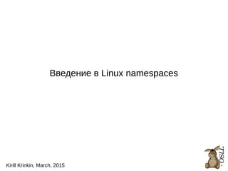 1
Введение в Linux namespaces
Kirill Krinkin, March, 2015
 