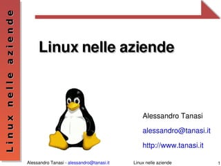   
Linux nelle aziende



                           Linux nelle aziende



                                                                     Alessandro Tanasi

                                                                     alessandro@tanasi.it

                                                                     http://www.tanasi.it

                      Alessandro Tanasi ­ alessandro@tanasi.it   Linux nelle aziende         1