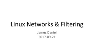 Linux Networks & Filtering
James Daniel
2017-09-21
 