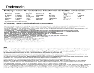 Trademarks
The following are trademarks of the International Business Machines Corporation in the United States and/or other countries.
BladeCene
tr*BlueMix
CICS*
COGNOS*
DB2*
HiperSockets
HyperSwap
IBM*
IBM (logo)*
Infinband*
DFSMS
DFSMSdfp
DFSMSdss
DFSMShsm
DS8000*
* Registered trademarks of IBM Corporation
Notes:
Performance is in Internal Throughput Rate (ITR) ratio based on measurements and projections using standard IBM benchmarks in a controlled environment. The actual throughput that any user
will experience will vary depending upon considerations such as the amount of multiprogramming in the user's job stream, the I/O configuration, the storage configuration, and the workload
processed. Therefore, no assurance can be given that an individual user will achieve throughput improvements equivalent to the performance ratios stated here.
IBM hardware products are manufactured from new parts, or new and serviceable used parts. Regardless, our warranty terms apply.
All customer examples cited or described in this presentation are presented as illustrations of the manner in which some customers have used IBM products and the results they may have
achieved. Actual environmental costs and performance characteristics will vary depending on individual customer configurations and conditions.
This publication was produced in the United States. IBM may not offer the products, services or features discussed in this document in other countries, and the information may be subject to
change without notice. Consult your local IBM business contact for information on the product or services available in your area.
All statements regarding IBM's future direction and intent are subject to change or withdrawal without notice, and represent goals and objectives only.
Information about non-IBM products is obtained from the manufacturers of those products or their published announcements. IBM has not tested those products and cannot confirm the
performance, compatibility, or any other claims related to non-IBM products. Questions on the capabilities of non-IBM products should be addressed to the suppliers of those products.
Prices subject to change without notice. Contact your IBM representative or Business Partner for the most current pricing in your geography.
This information provides only general descriptions of the types and portions of workloads that are eligible for execution on Specialty Engines (e.g, zIIPs, zAAPs, and IFLs) ("SEs"). IBM authorizes
customers to use IBM SE only to execute the processing of Eligible Workloads of specific Programs expressly authorized by IBM as specified in the “Authorized Use Table for IBM Machines”
provided at www.ibm.com/systems/support/machine_warranties/machine_code/aut.html (“AUT”). No other workload processing is authorized for execution on an SE. IBM offers SE at a lower
price than General Processors/Central Processors because customers are authorized to use SEs only to process certain types and/or amounts of workloads as specified by IBM in the AUT.
The following are trademarks or registered trademarks of other companies.
Adobe, the Adobe logo, PostScript, and the PostScript logo are either registered trademarks or trademarks of Adobe Systems Incorporated in the United States, and/or other countries.
Cell Broadband Engine is a trademark of Sony Computer Entertainment, Inc. in the United States, other countries, or both and is used under license therefrom.
Intel, Intel logo, Intel Inside, Intel Inside logo, Intel Centrino, Intel Centrino logo, Celeron, Intel Xeon, Intel SpeedStep, Itanium, and Pentium are trademarks or registered trademarks of Intel
Corporation or its subsidiaries in the United States and other countries.
IT Infrastructure Library is a registered trademark of the Central Computer and Telecommunications Agency which is now part of the Office of Government Commerce.
ITIL is a registered trademark, and a registered community trademark of the Office of Government Commerce, and is registered in the U.S. Patent and Trademark Office.
Java and all Java based trademarks and logos are trademarks or registered trademarks of Oracle and/or its affiliates.
Linear Tape-Open, LTO, the LTO Logo, Ultrium, and the Ultrium logo are trademarks of HP, IBM Corp. and Quantum in the U.S. and
Linux is a registered trademark of Linus Torvalds in the United States, other countries, or both.
Microsoft, Windows, Windows NT, and the Windows logo are trademarks of Microsoft Corporation in the United States, other countries, or both.
OpenStack is a trademark of OpenStack LLC. The OpenStack trademark policy is available on the OpenStack website.
TEALEAF is a registered trademark of Tealeaf, an IBM Company.
Windows Server and the Windows logo are trademarks of the Microsoft group of countries.
Worklight is a trademark or registered trademark of Worklight, an IBM Company.
UNIX is a registered trademark of The Open Group in the United States and other countries.
* Other product and service names might be trademarks of IBM or other companies.
Easy Tier*
ECKD
FlashSystem
FICON*
GDPS*
IMS
MQSeries*
NetView*
OMEGAMON*
RACF*
System Storage*
Tivoli*
WebSphere*
z13
zEnterprise*
z/OS*
z Systems
z/VM*
z/VSE*
 