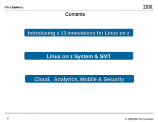 © 2015IBM Corporation8
Introducing z 13 innovations for Linux on z
Cloud, Analytics, Mobile & Security
Contents
Linux on z System & SMT
 