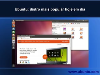 Ubuntu: distro mais popular hoje em dia
www.ubuntu.com
 