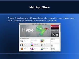 Mac App Store
A ideia é tão boa que até a Apple fez algo parecido para o Mac, mas
claro, com um toque de iOS e interesse comercial:
 