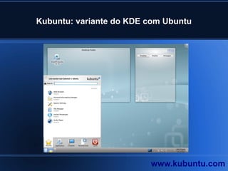 Kubuntu: variante do KDE com Ubuntu
www.kubuntu.com
 