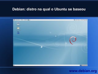Debian: distro na qual o Ubuntu se baseou
www.debian.org
 