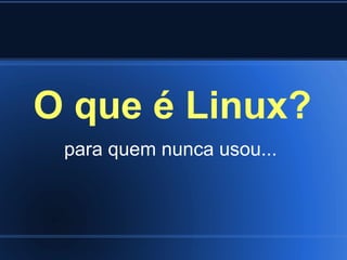 O que é Linux?
para quem nunca usou...
 