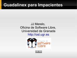 Guadalinex para Impacientes JJ Merelo,  Oficina de Software Libre,  Universidad de Granada http://osl.ugr.es 