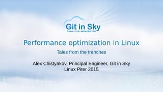 Performance optimization in Linux
Tales from the trenches
Alex Chistyakov, Principal Engineer, Git in Sky
Linux Piter 2015
 
