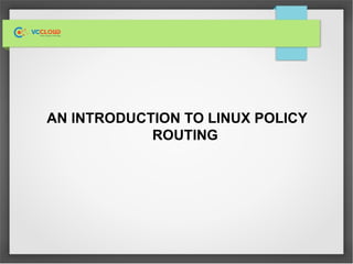 AN INTRODUCTION TO LINUX POLICY
ROUTING
 